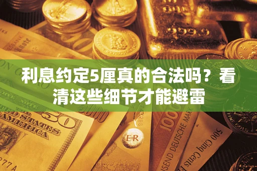武汉利息约定5厘真的合法吗？看清这些细节才能避雷