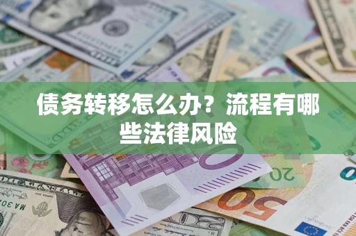 武汉债务转移怎么办？流程有哪些法律风险