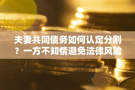 武汉夫妻共同债务如何认定分割？一方不知情避免法律风险必看！