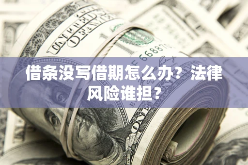 武汉借条没写借期怎么办？法律风险谁担？
