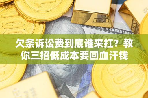 武汉欠条诉讼费到底谁来扛？教你三招低成本要回血汗钱